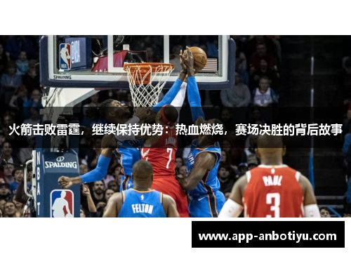 火箭击败雷霆，继续保持优势：热血燃烧，赛场决胜的背后故事