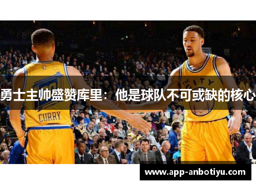 勇士主帅盛赞库里：他是球队不可或缺的核心