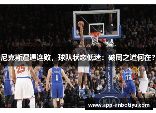 尼克斯遭遇连败，球队状态低迷：破局之道何在？