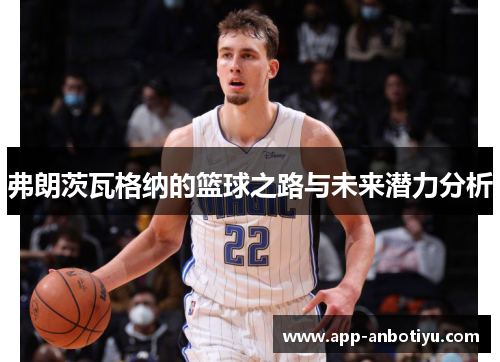 弗朗茨瓦格纳的篮球之路与未来潜力分析